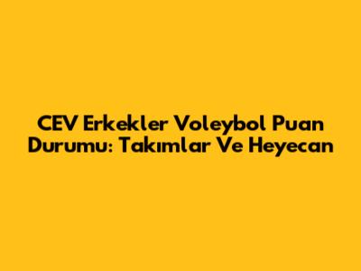 CEV Erkekler Voleybol Puan Durumu: Takımlar Ve Heyecan