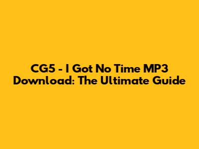 CG5 - I Got No Time MP3 Download: The Ultimate Guide
