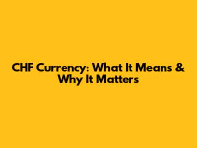 CHF Currency: What It Means & Why It Matters