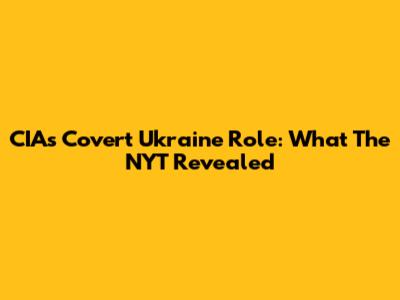 CIA's Covert Ukraine Role: What The NYT Revealed