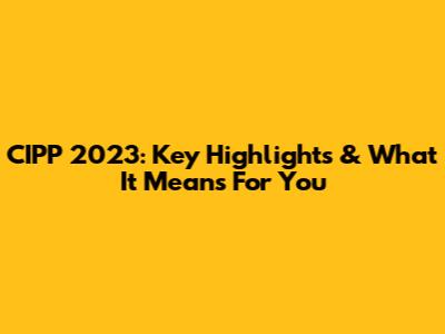 CIPP 2023: Key Highlights & What It Means For You