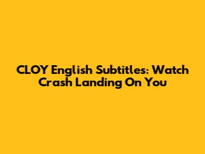CLOY English Subtitles: Watch Crash Landing On You