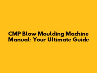 CMP Blow Moulding Machine Manual: Your Ultimate Guide