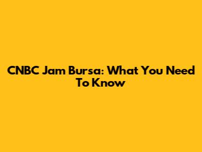 CNBC Jam Bursa: What You Need To Know