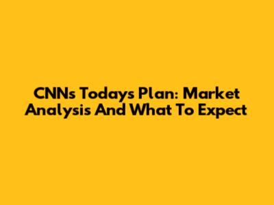 CNN's Today's Plan: Market Analysis And What To Expect