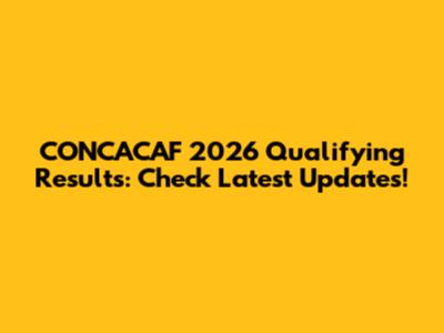 CONCACAF 2026 Qualifying Results: Check Latest Updates!