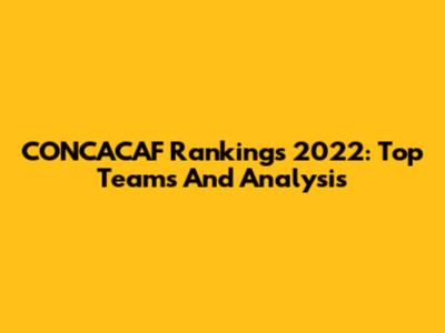 CONCACAF Rankings 2022: Top Teams And Analysis