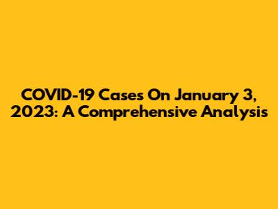 COVID-19 Cases On January 3, 2023: A Comprehensive Analysis