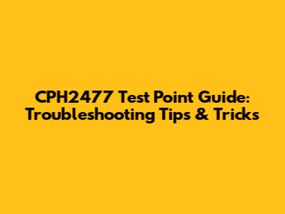 CPH2477 Test Point Guide: Troubleshooting Tips & Tricks