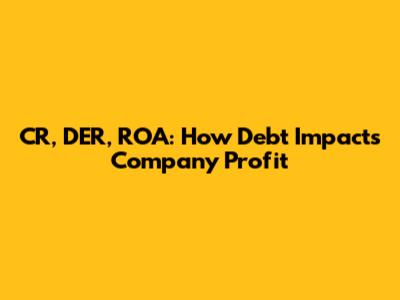 CR, DER, ROA: How Debt Impacts Company Profit