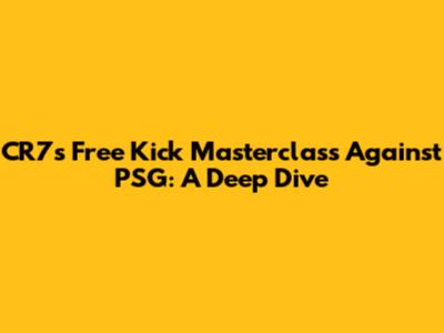 CR7's Free Kick Masterclass Against PSG: A Deep Dive