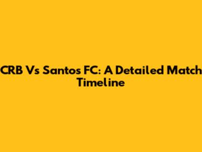 CRB Vs Santos FC: A Detailed Match Timeline