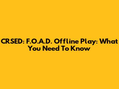CRSED: F.O.A.D. Offline Play: What You Need To Know