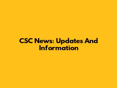CSC News: Updates And Information
