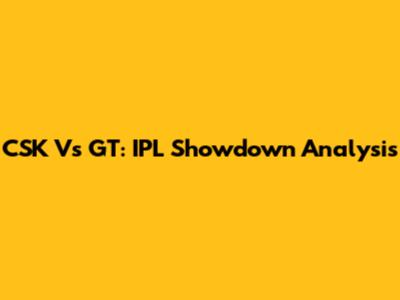 CSK Vs GT: IPL Showdown Analysis