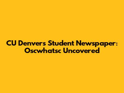 CU Denver's Student Newspaper: Oscwhatsc Uncovered