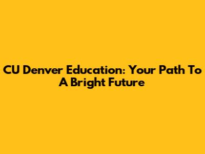 CU Denver Education: Your Path To A Bright Future