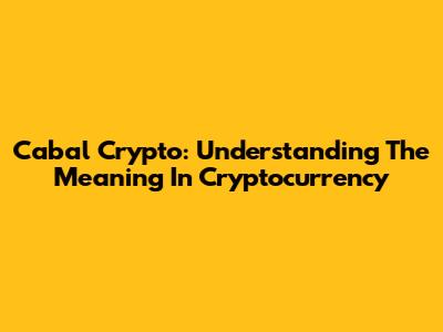 Cabal Crypto: Understanding The Meaning In Cryptocurrency