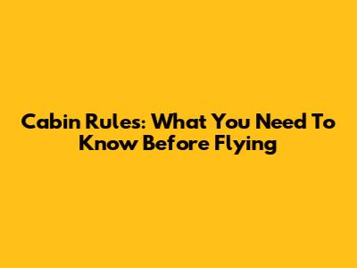 Cabin Rules: What You Need To Know Before Flying