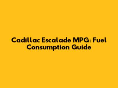 Cadillac Escalade MPG: Fuel Consumption Guide