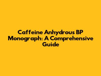 Caffeine Anhydrous BP Monograph: A Comprehensive Guide