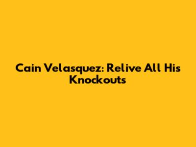 Cain Velasquez: Relive All His Knockouts