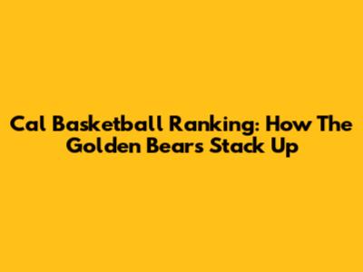 Cal Basketball Ranking: How The Golden Bears Stack Up