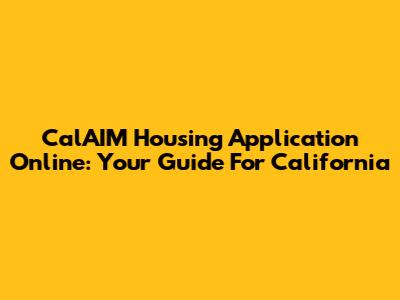 CalAIM Housing Application Online: Your Guide For California