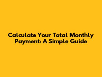 Calculate Your Total Monthly Payment: A Simple Guide