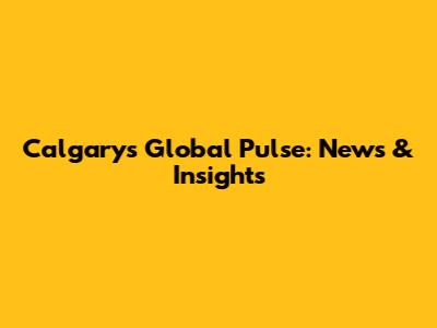 Calgary's Global Pulse: News & Insights