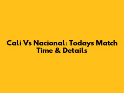 Cali Vs Nacional: Today's Match Time & Details