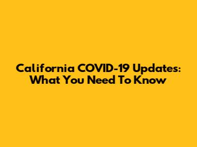 California COVID-19 Updates: What You Need To Know