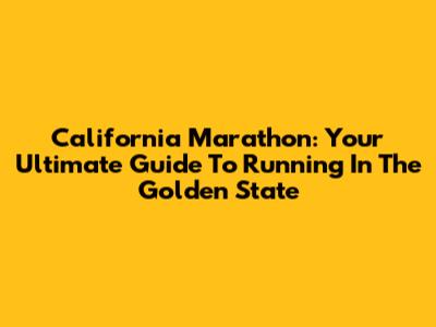 California Marathon: Your Ultimate Guide To Running In The Golden State