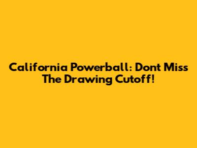 California Powerball: Don't Miss The Drawing Cutoff!