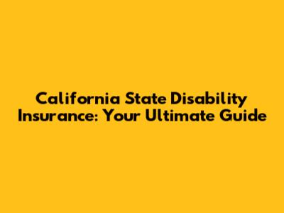 California State Disability Insurance: Your Ultimate Guide