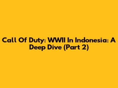 Call Of Duty: WWII In Indonesia: A Deep Dive (Part 2)