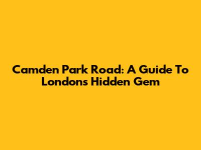 Camden Park Road: A Guide To London's Hidden Gem