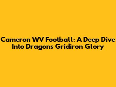 Cameron WV Football: A Deep Dive Into Dragons' Gridiron Glory