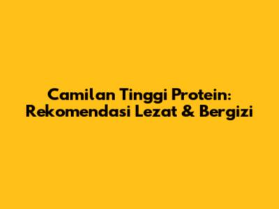 Camilan Tinggi Protein: Rekomendasi Lezat & Bergizi