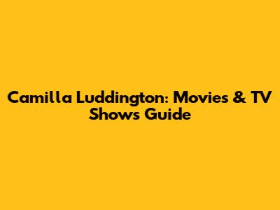 Camilla Luddington: Movies & TV Shows Guide