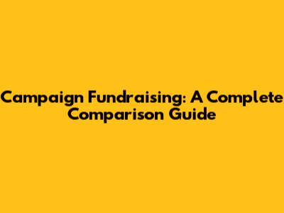 Campaign Fundraising: A Complete Comparison Guide