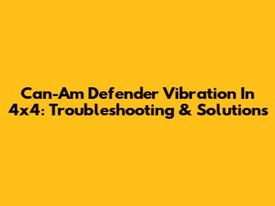 Can-Am Defender Vibration In 4x4: Troubleshooting & Solutions
