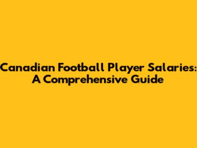 Canadian Football Player Salaries: A Comprehensive Guide