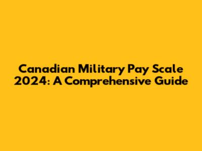Canadian Military Pay Scale 2024: A Comprehensive Guide