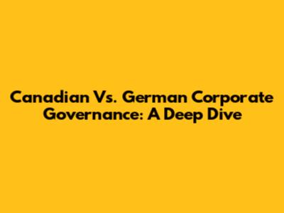 Canadian Vs. German Corporate Governance: A Deep Dive