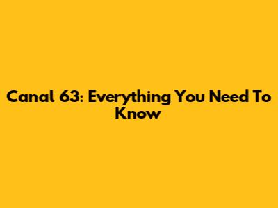 Canal 63: Everything You Need To Know