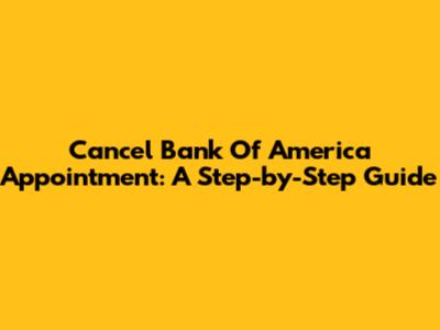 Cancel Bank Of America Appointment: A Step-by-Step Guide