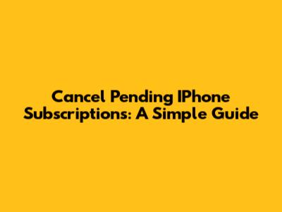 Cancel Pending IPhone Subscriptions: A Simple Guide