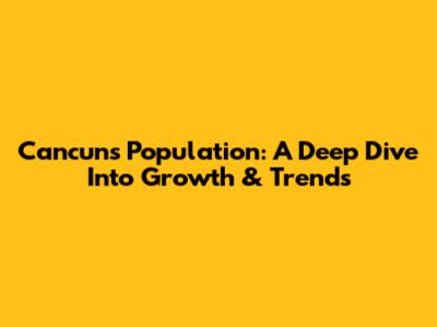 Cancun's Population: A Deep Dive Into Growth & Trends