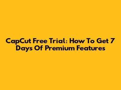 CapCut Free Trial: How To Get 7 Days Of Premium Features